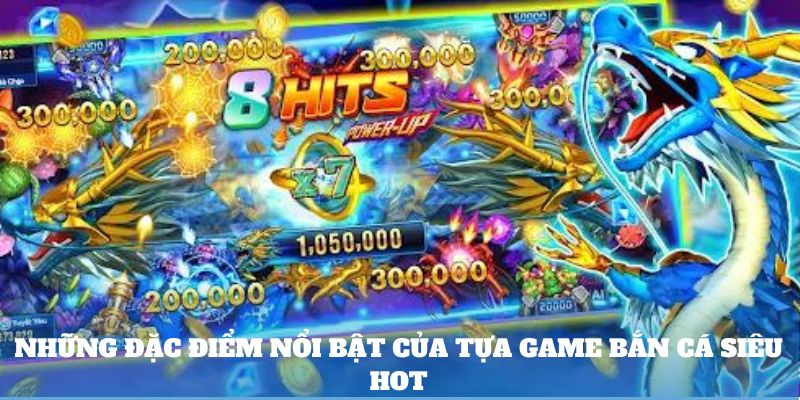 Những đặc điểm nổi bật của tựa game bắn cá siêu hot