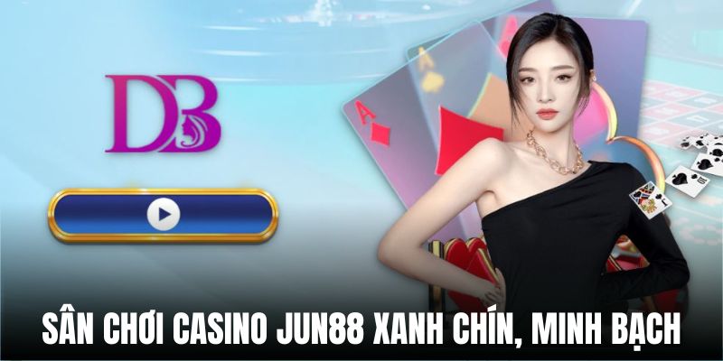 Chuyên mục Casino Jun88 xanh chín, đáng tin cậy