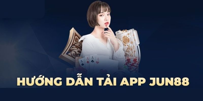  Hướng dẫn tải App Jun88 cho người mới chơi