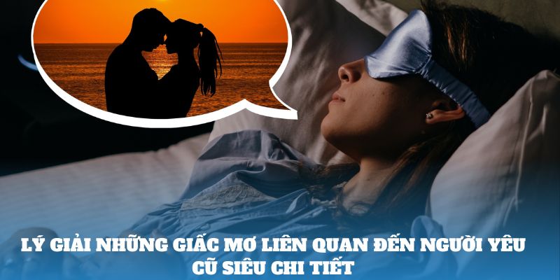 Lý giải những giấc mơ liên quan đến người yêu cũ siêu chi tiết