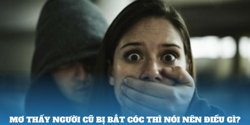 Mơ thấy người cũ bị bắt cóc thì nói nên điều gì?