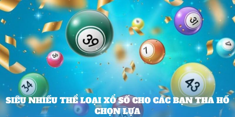 Siêu nhiều thể loại xổ số cho các bạn tha hồ chọn lựa